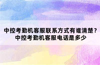 中控考勤机客服联系方式有谁清楚？ 中控考勤机客服电话是多少